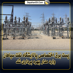 پست برق اختصاصی پالایشگاه نفت سپاهان آماده بهره برداری شد